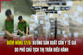 Điểm nóng 17/6: Xưởng sản xuất cồn y tế giả do Phó Chủ tịch thị trấn điều hành