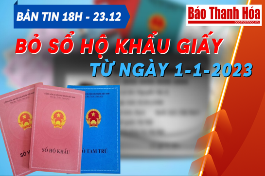 Bản tin 18 giờ ngày 23 - 12: Ban hành nghị định liên quan đến bỏ sổ hộ khẩu giấy