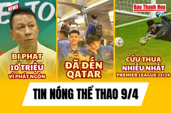 Tin thể thao 9/4: U23 Việt Nam đã đến Qatar, Onana cứu thua nhiều nhất Premier League 2023/2024