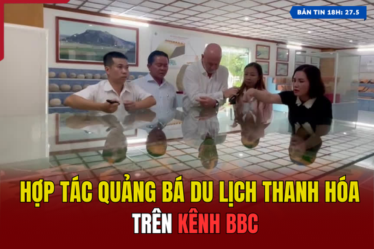 [Bản tin 18h] -  Hợp tác quảng bá du lịch Thanh Hóa trên kênh BBC