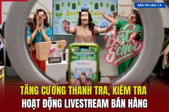 [Bản tin 18h] Tăng cường thanh tra, kiểm tra hoạt động livestream bán hàng