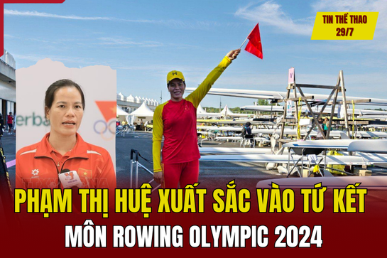 Tin thể thao 29/7: Phạm Thị Huệ xuất sắc vào tứ kết môn rowing Olympic 2024