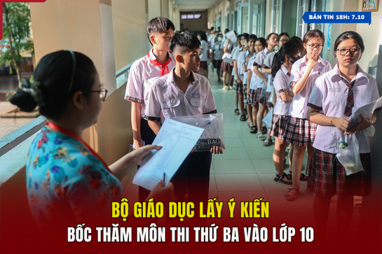 [Bản tin 18h] Bộ Giáo dục lấy ý kiến bốc thăm môn thi thứ ba vào lớp 10