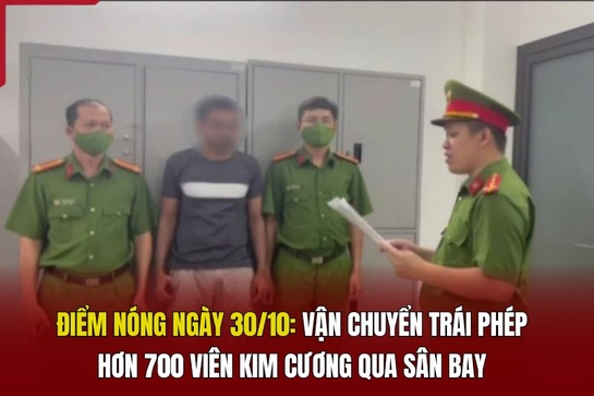 Điểm nóng ngày 30/10: Vận chuyển trái phép hơn 700 viên kim cương qua sân bay