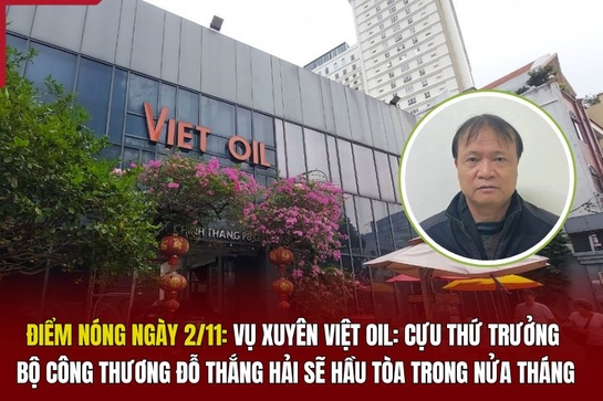 Điểm nóng ngày 2/11: Vụ Xuyên Việt Oil: Cựu thứ trưởng Bộ Công Thương Đỗ Thắng Hải sẽ hầu tòa trong nửa tháng