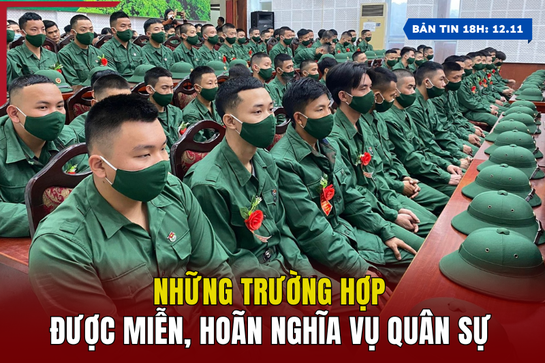 [Bản tin 18h] Những trường hợp được miễn, hoãn nghĩa vụ quân sự