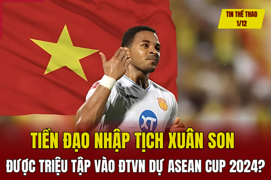 Tin thể thao 2/12: Tiền đạo nhập tịch Xuân Son được triệu tập vào tuyển Việt Nam dự ASEAN Cup 2024?