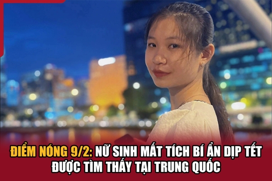 Điểm nóng 9/2: Nữ sinh mất tích bí ẩn dịp Tết được tìm thấy tại Trung Quốc