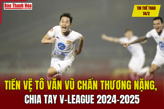 Tin thể thao 14/2: Tiền vệ Tô Văn Vũ chấn thương nặng, chia tay V.League 2024/2025