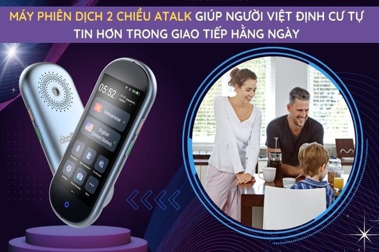 Máy phiên dịch 2 chiều Atalk giúp người Việt định cư tự tin hơn trong giao tiếp