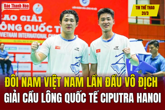 Tin thể thao 31/3: Đôi nam Việt Nam lần đầu vô địch Giải cầu lông quốc tế Ciputra Hanoi
