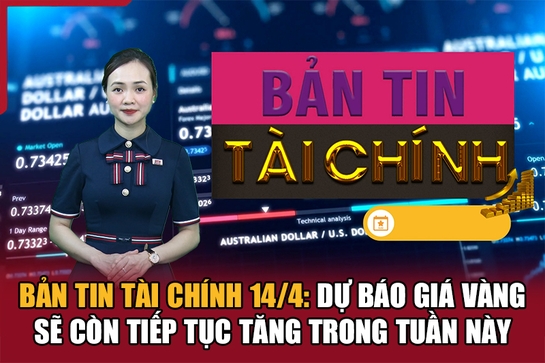 Bản tin Tài chính 14/4: Dự báo giá vàng sẽ còn tiếp tục tăng trong tuần này