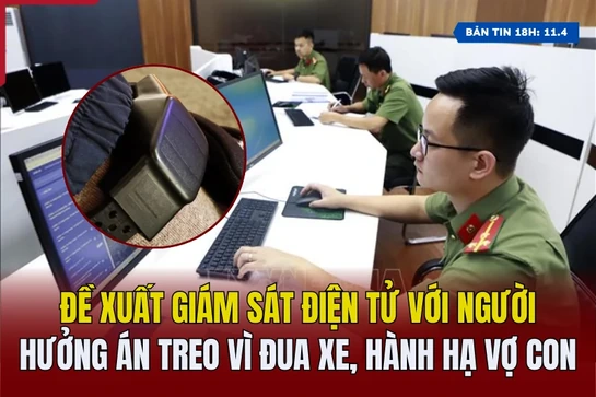 [Bản tin 18h] Đề xuất giám sát điện tử với người hưởng án treo vì đua xe, hành hạ vợ con