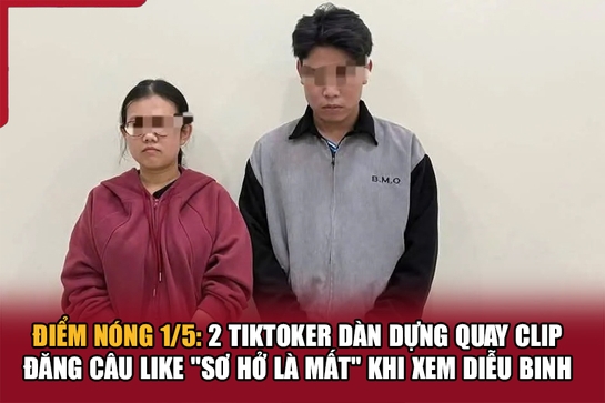 Điểm nóng 1/5: 2 TikToker dàn dựng quay clip đăng câu like “sơ hở là mất” khi xem diễu binh