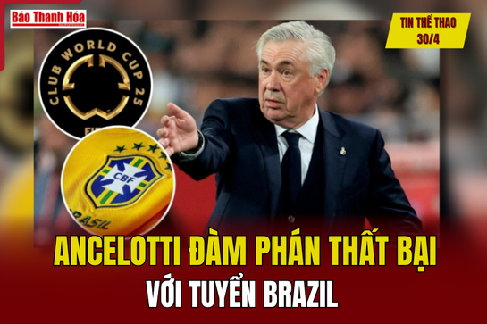 Tin thể thao 30/4: Ancelotti đàm phán thất bại với tuyển Brazil