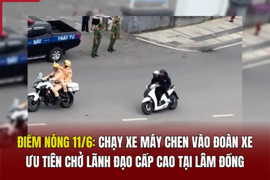 Điểm nóng 11/6: Chạy xe máy chen vào đoàn xe ưu tiên chở lãnh đạo cấp cao tại Lâm Đồng