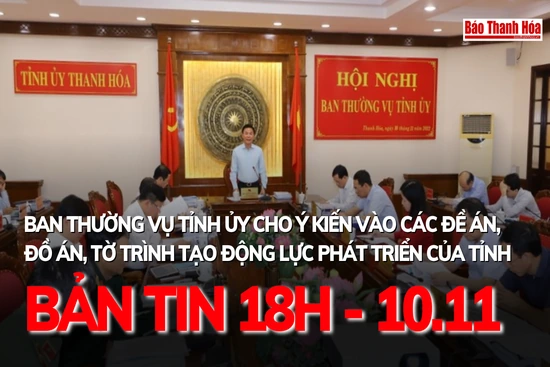 Bản tin 18 giờ ngày 10 - 11: Ban Thường vụ Tỉnh ủy cho ý kiến vào các đề án, đồ án, tờ trình tạo động lực phát triển của tỉnh