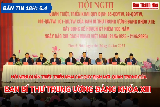 Bản tin 18 giờ ngày 6-4: Hội nghị quán triệt, triển khai các quy định mới, quan trọng của Ban Bí thư Trung ương Đảng khóa XIII
