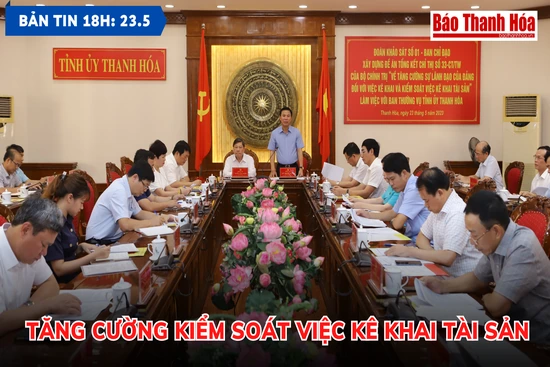 Bản tin 18 giờ ngày 23-5: Tăng cường kiểm soát việc kê khai tài sản