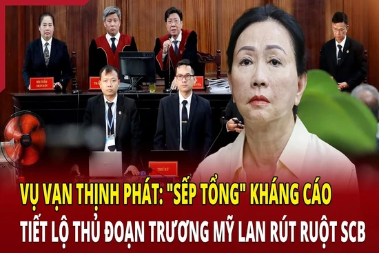 Điểm nóng 9/5: “Sếp tổng” vụ Vạn Thịnh Phát kháng cáo, lộ chiêu Trương Mỹ Lan rút ruột SCB