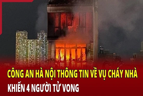 Công an Hà Nội thông tin về vụ cháy nhà khiến 4 người tử vong