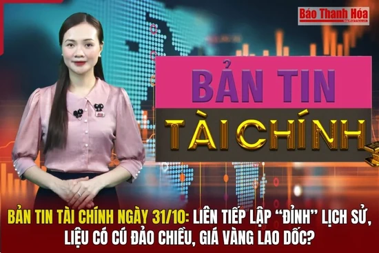 Bản tin Tài chính 31/10: Liên tiếp lập “đỉnh” lịch sử, liệu có cú đảo chiều, giá vàng lao dốc?