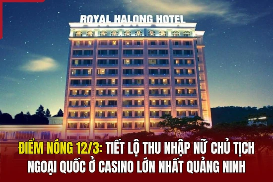 Điểm nóng 12/3: Tiết lộ thu nhập của nữ chủ tịch ngoại quốc ở casino lớn nhất Quảng Ninh