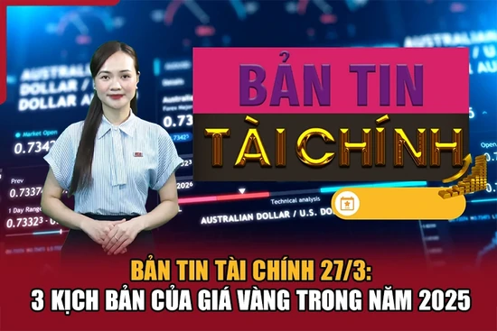 Bản tin Tài chính 27/3: 3 kịch bản của giá vàng trong năm 2025