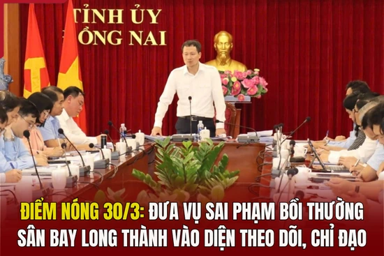 Điểm nóng 30/3: Đưa vụ sai phạm bồi thường sân bay Long Thành vào diện theo dõi, chỉ đạo