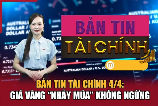 Bản tin Tài chính 4/4: Giá vàng “nhảy múa” không ngừng