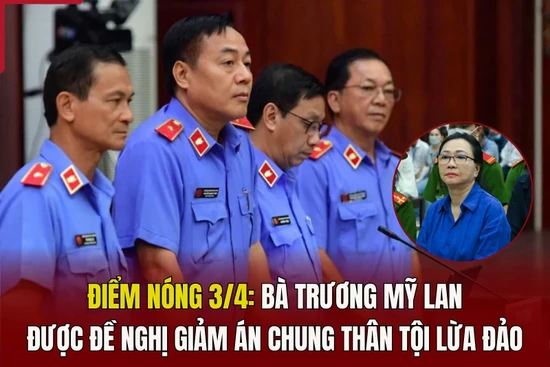 Điểm nóng 3/4: Bà Trương Mỹ Lan được đề nghị giảm án chung thân tội lừa đảo