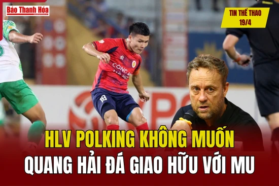 Tin thể thao 19/4: HLV Polking không muốn Quang Hải đá giao hữu với MU
