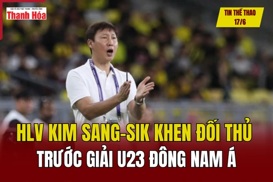 Tin thể thao 17/6: HLV Kim Sang-sik khen đối thủ trước giải U23 Đông Nam Á