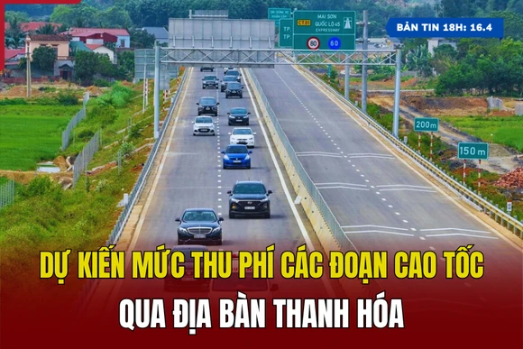 [Bản tin 18h] Dự kiến mức thu phí các đoạn cao tốc qua địa bàn Thanh Hóa