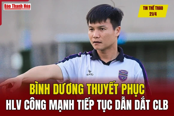 Tin thể thao 21/4: Bình Dương thuyết phục HLV Công Mạnh tiếp tục dẫn dắt CLB