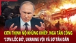 Thế giới toàn cảnh: Cơn thịnh nộ khủng khiếp, Nga tấn công “cơn lốc đỏ”, Ukraine vội vã sơ tán dân