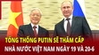 Tổng thống Putin sẽ thăm cấp nhà nước Việt Nam ngày 19 và 20/6