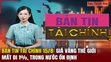 Bản tin Tài chính 15/8: Giá vàng thế giới mất đi 1%, trong nước ổn định