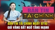 Bản tin Tài chính ngày 9/10: Giá vàng bất ngờ tăng mạnh