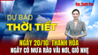 Dự báo thời tiết 20/10: Thanh Hóa có mưa rào rải rác