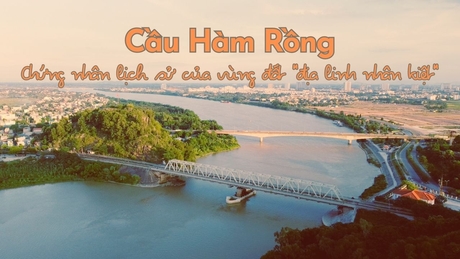 Cầu Hàm Rồng - Chứng nhân lịch sử của vùng đất “địa linh nhân kiệt”